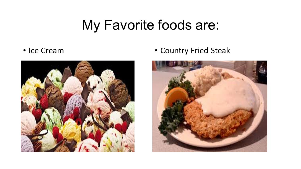 My Favorite foods are: Country Fried Steak Ice Cream