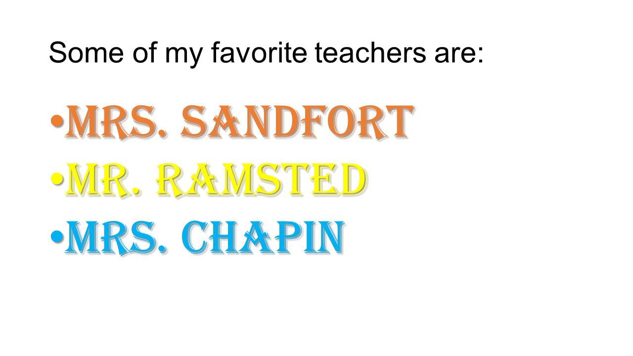 Some of my favorite teachers are: Mrs. Sandfort Mrs.