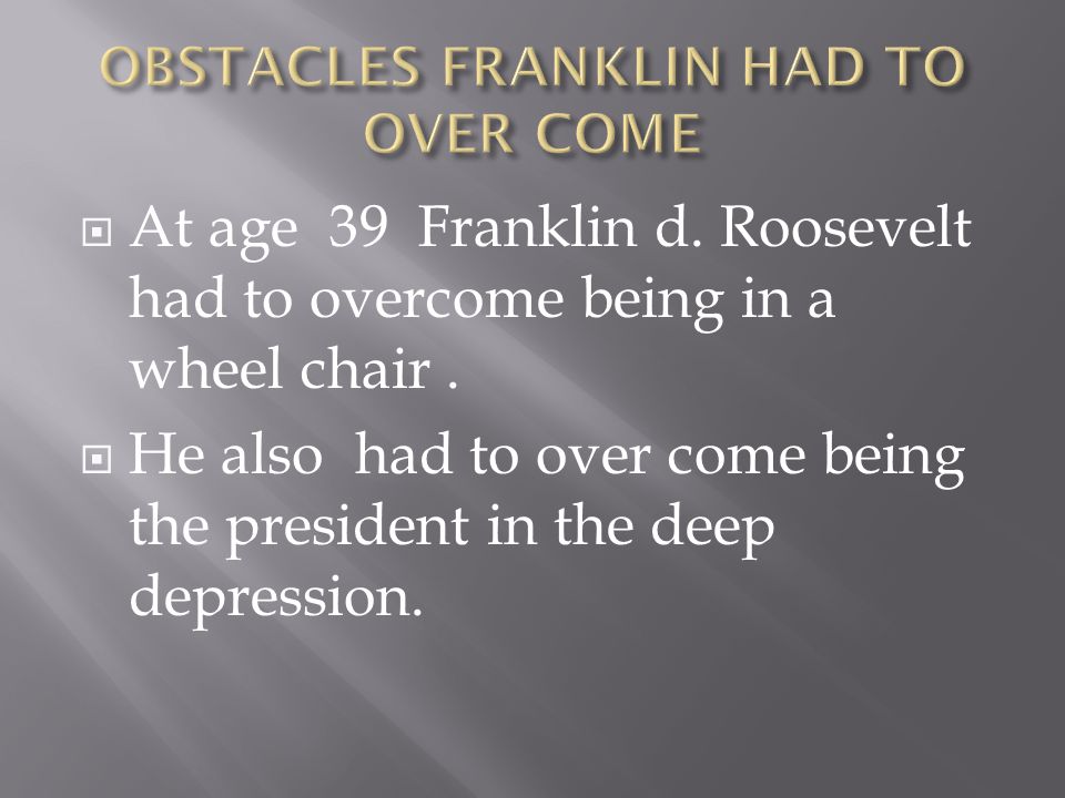 AAt age 39 Franklin d. Roosevelt had to overcome being in a wheel chair.