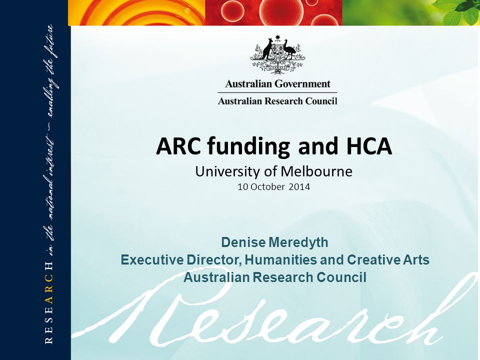 Denise Meredyth Executive Director, Humanities and Creative Arts Australian Research Council ARC funding and HCA University of Melbourne 10 October 2014