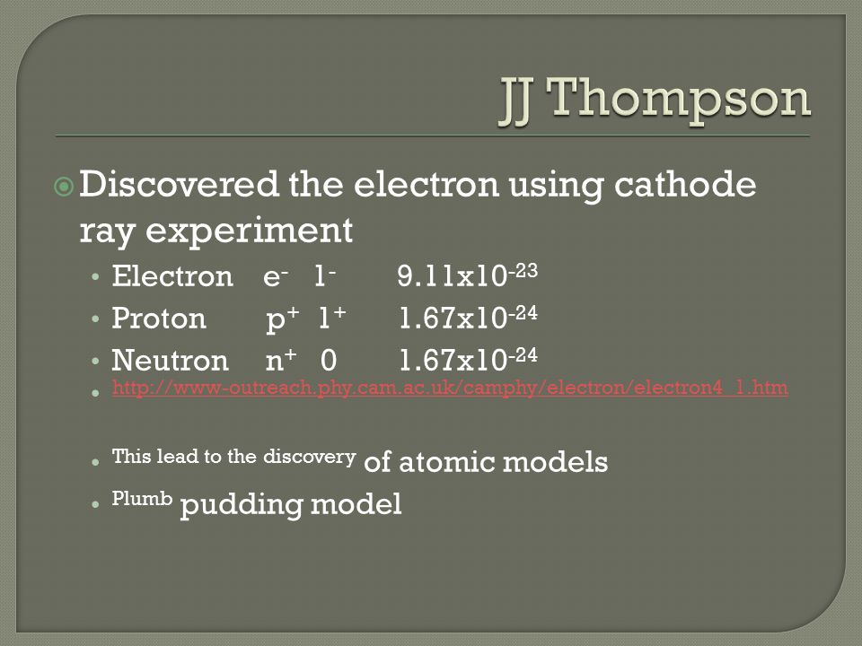  Discovered the electron using cathode ray experiment Electron e x Proton p x Neutron n x This lead to the discovery of atomic models Plumb pudding model
