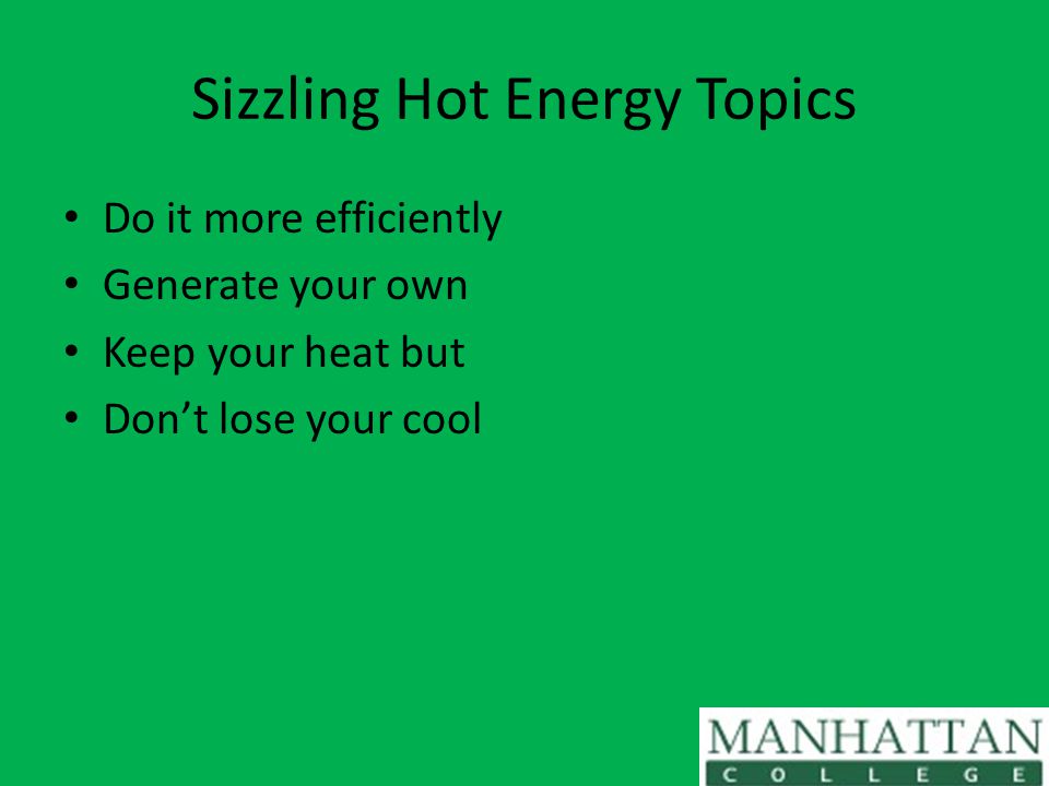 Sizzling Hot Energy Topics Do it more efficiently Generate your own Keep your heat but Don’t lose your cool
