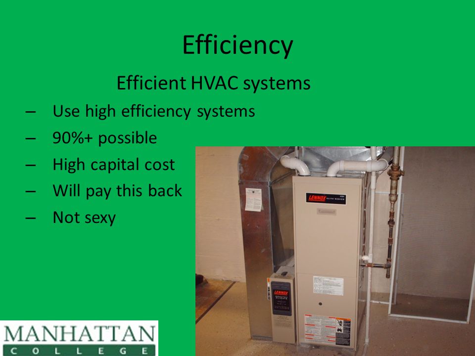 Efficiency Efficient HVAC systems – Use high efficiency systems – 90%+ possible – High capital cost – Will pay this back – Not sexy