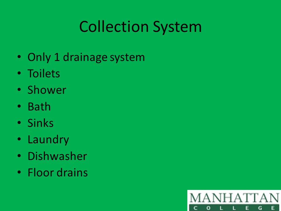 Collection System Only 1 drainage system Toilets Shower Bath Sinks Laundry Dishwasher Floor drains