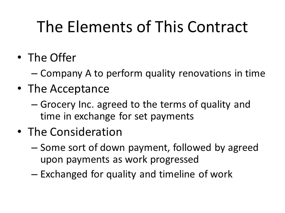 The Elements of This Contract The Offer – Company A to perform quality renovations in time The Acceptance – Grocery Inc.