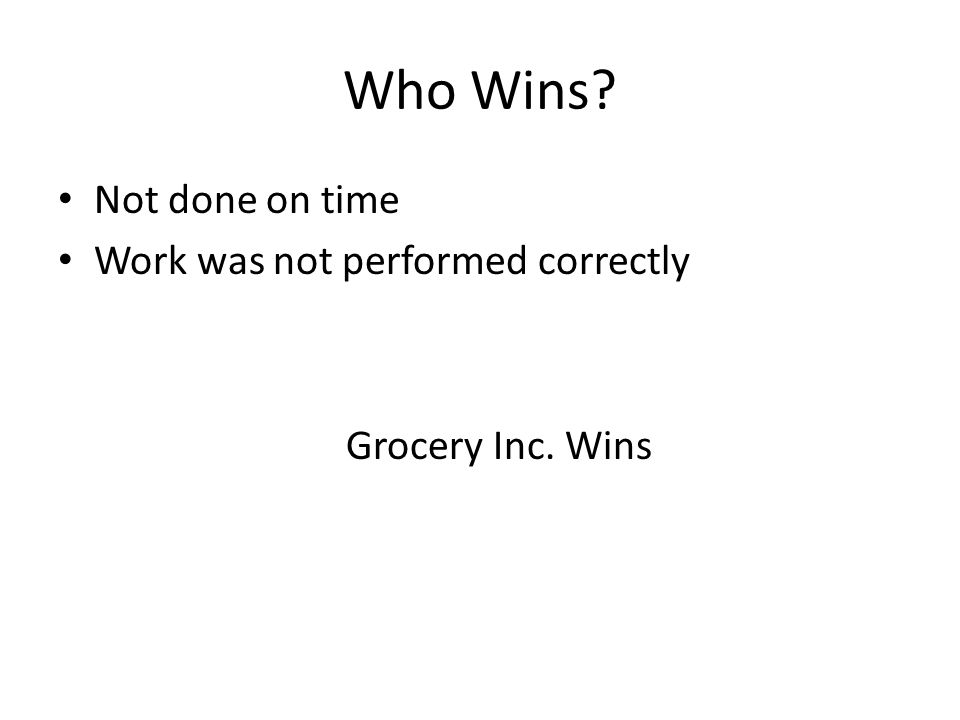 Who Wins Not done on time Work was not performed correctly Grocery Inc. Wins