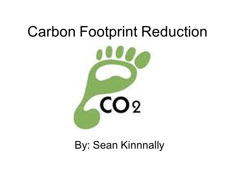 Carbon Footprint Reduction By: Sean Kinnnally