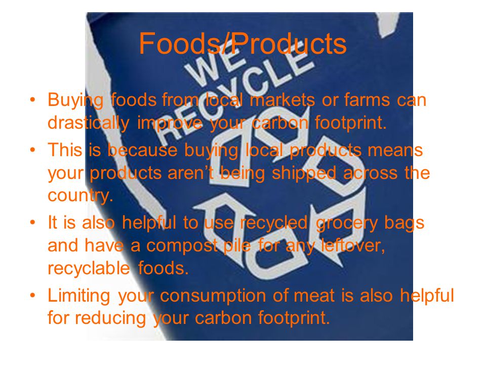 Foods/Products Buying foods from local markets or farms can drastically improve your carbon footprint.