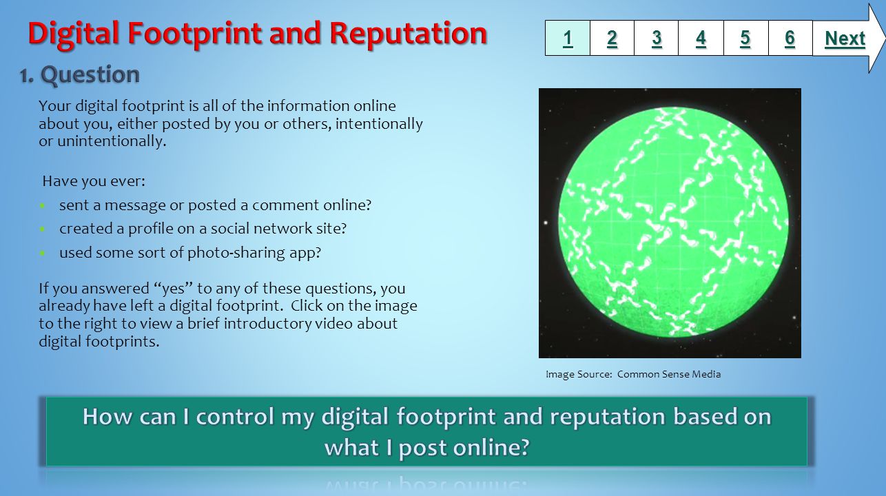 Your digital footprint is all of the information online about you, either posted by you or others, intentionally or unintentionally.