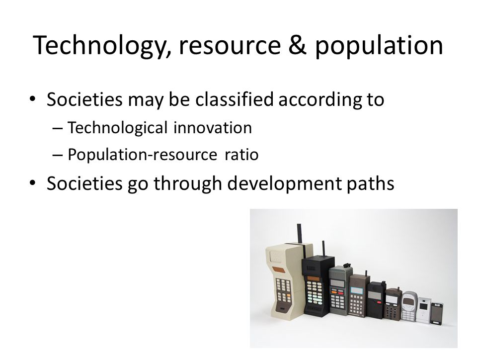 Technology, resource & population Societies may be classified according to – Technological innovation – Population-resource ratio Societies go through development paths
