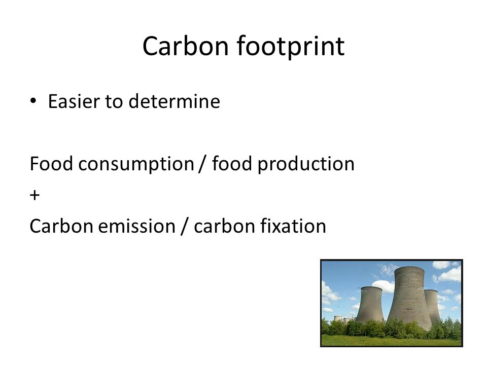 Carbon footprint Easier to determine Food consumption / food production + Carbon emission / carbon fixation