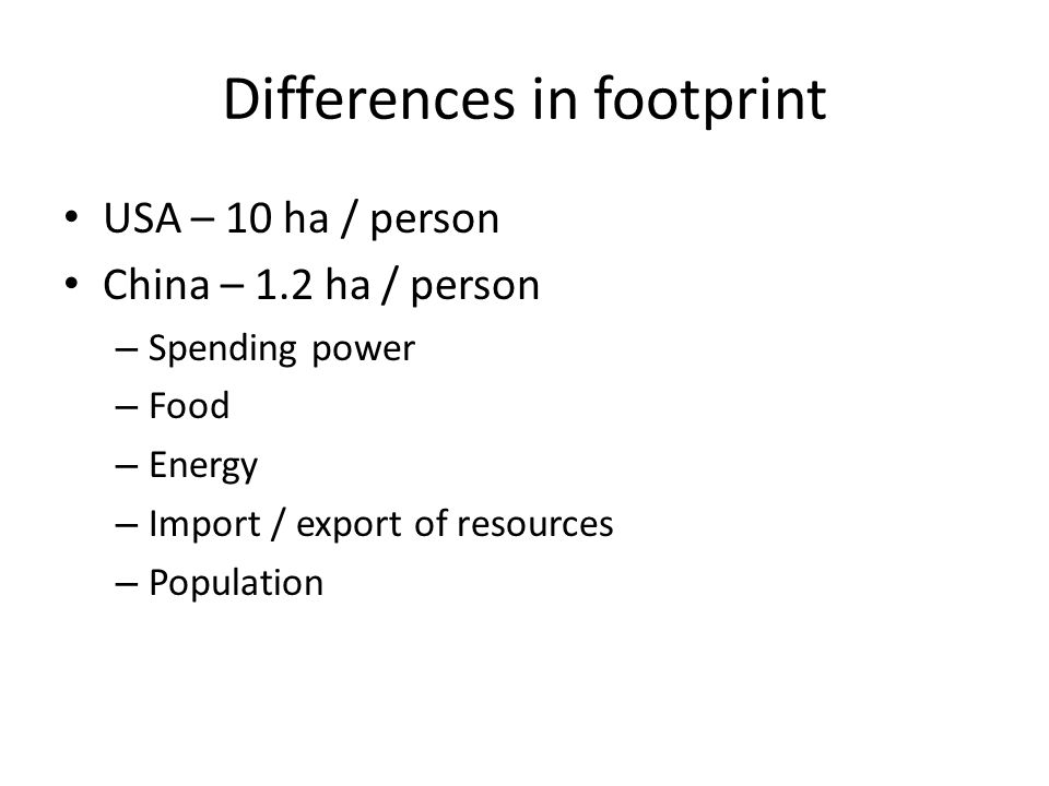 Differences in footprint USA – 10 ha / person China – 1.2 ha / person – Spending power – Food – Energy – Import / export of resources – Population