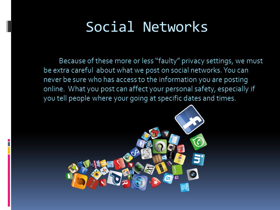 Social Networks Because of these more or less faulty privacy settings, we must be extra careful about what we post on social networks.