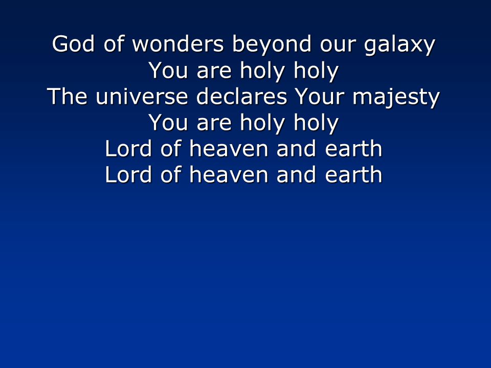 God of wonders beyond our galaxy You are holy holy The universe declares Your majesty You are holy holy Lord of heaven and earth Lord of heaven and earth