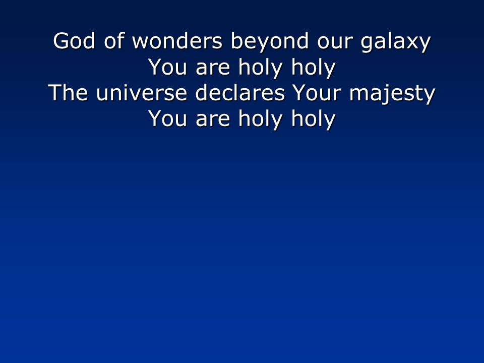 God of wonders beyond our galaxy You are holy holy The universe declares Your majesty You are holy holy