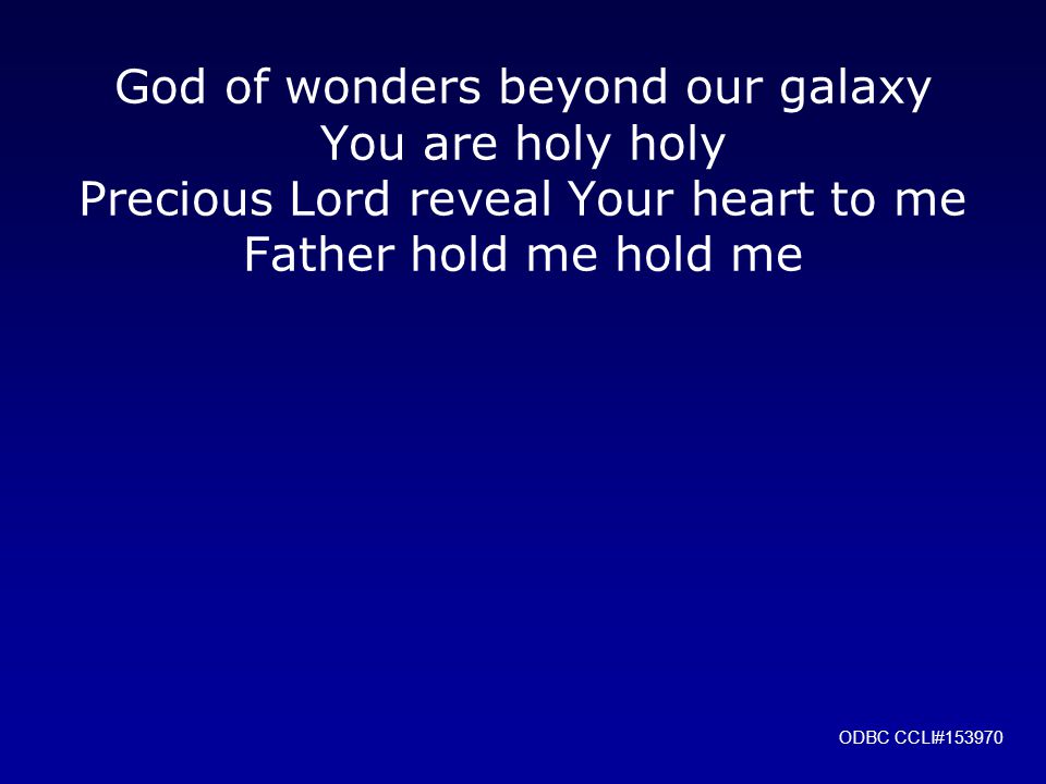 God of wonders beyond our galaxy You are holy holy Precious Lord reveal Your heart to me Father hold me hold me ODBC CCLI#153970