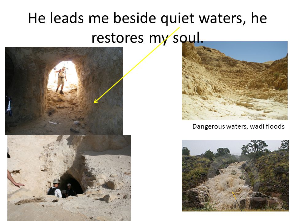 He leads me beside quiet waters, he restores my soul. Dangerous waters, wadi floods