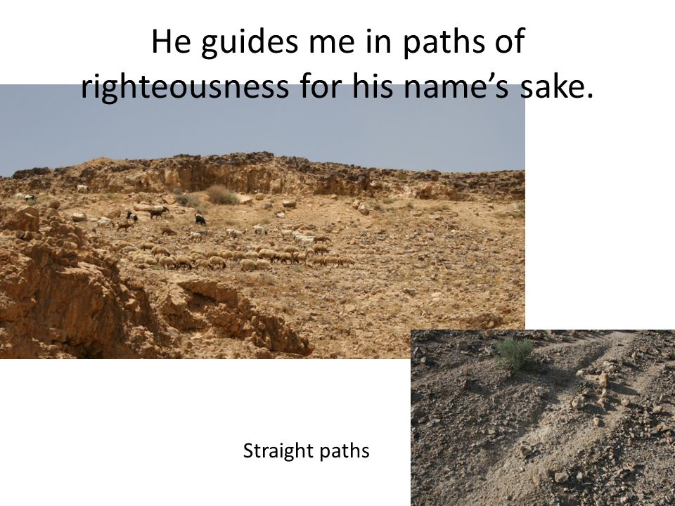 He guides me in paths of righteousness for his name’s sake. Straight paths
