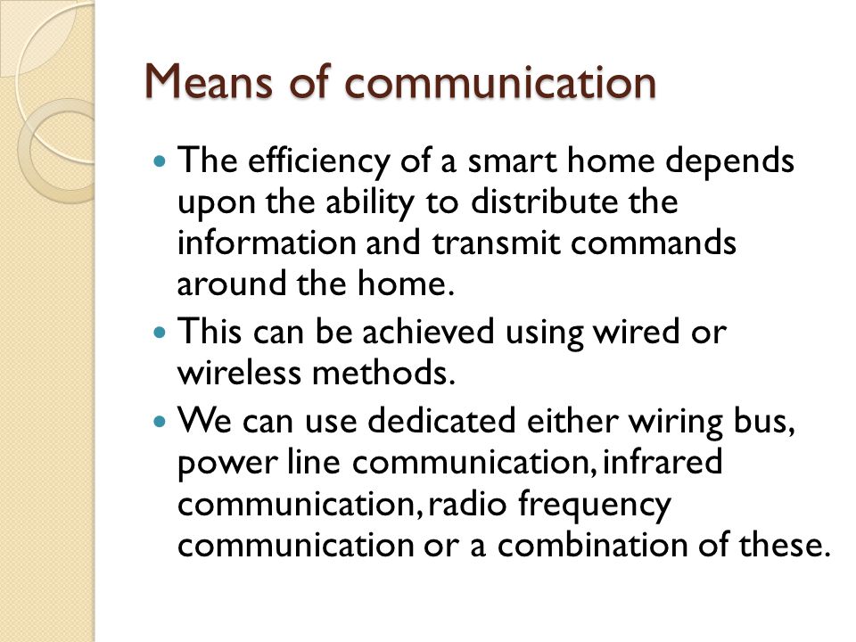 Means of communication The efficiency of a smart home depends upon the ability to distribute the information and transmit commands around the home.