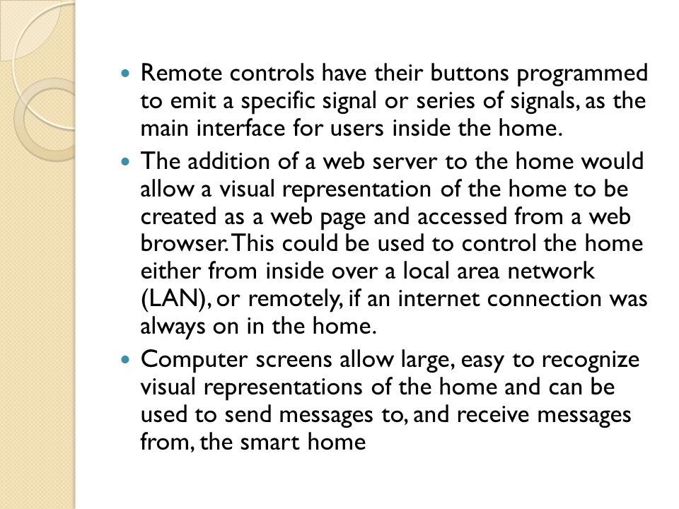 Remote controls have their buttons programmed to emit a specific signal or series of signals, as the main interface for users inside the home.