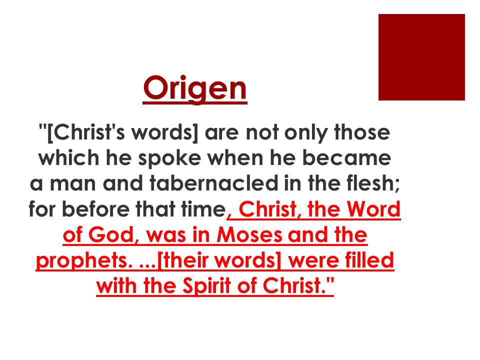 Origen [Christ s words] are not only those which he spoke when he became a man and tabernacled in the flesh; for before that time, Christ, the Word of God, was in Moses and the prophets....[their words] were filled with the Spirit of Christ.