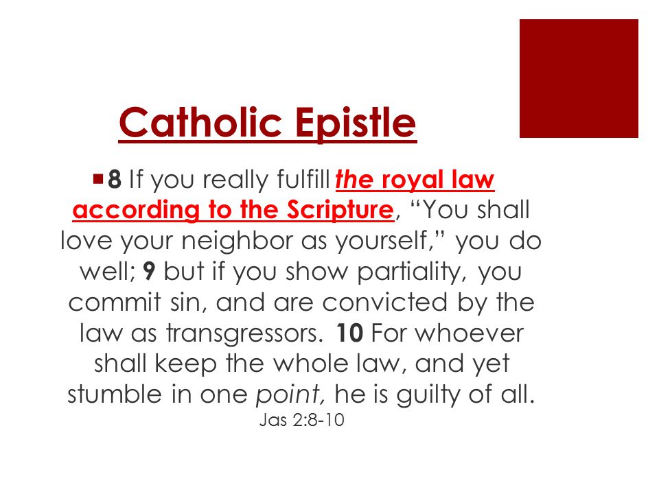 Catholic Epistle  8 If you really fulfill the royal law according to the Scripture, You shall love your neighbor as yourself, you do well; 9 but if you show partiality, you commit sin, and are convicted by the law as transgressors.