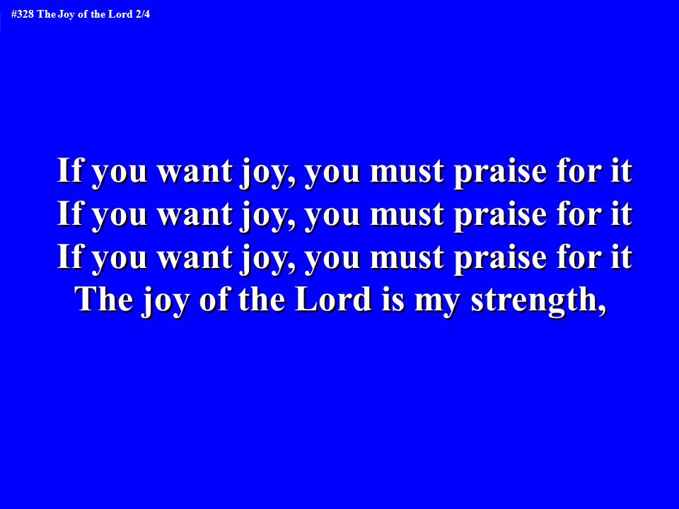 If you want joy, you must praise for it The joy of the Lord is my strength, If you want joy, you must praise for it The joy of the Lord is my strength, #328 The Joy of the Lord 2/4