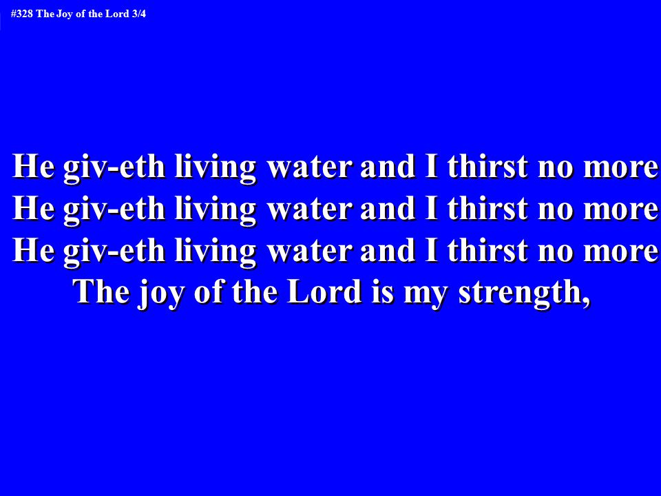 He giv-eth living water and I thirst no more The joy of the Lord is my strength, He giv-eth living water and I thirst no more The joy of the Lord is my strength, #328 The Joy of the Lord 3/4