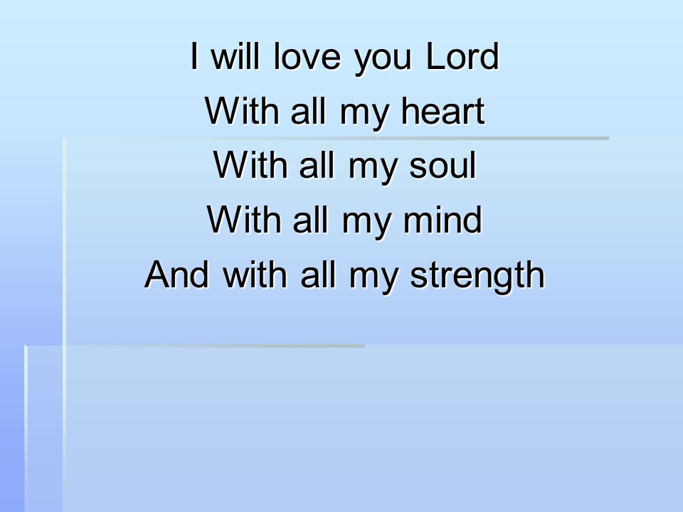 I will love you Lord With all my heart With all my soul With all my mind And with all my strength