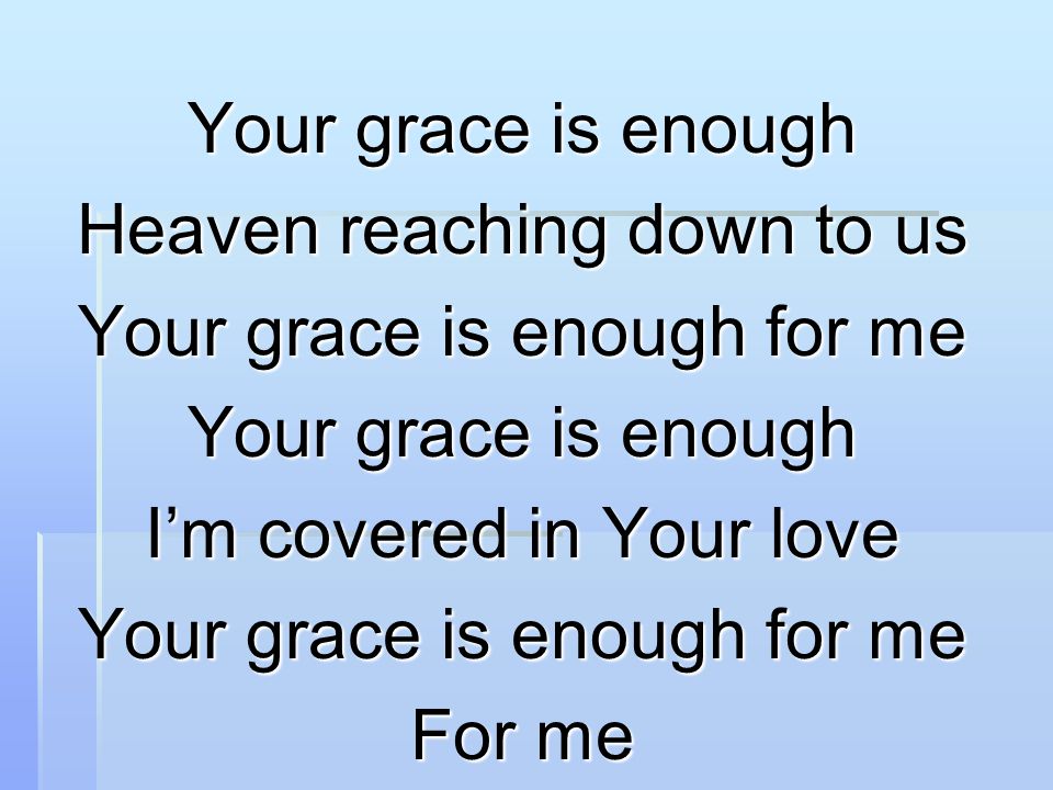 Your grace is enough Heaven reaching down to us Your grace is enough for me Your grace is enough I’m covered in Your love Your grace is enough for me For me