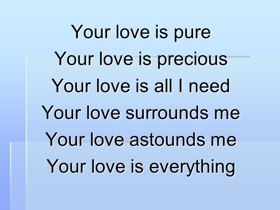 Your love is pure Your love is precious Your love is all I need Your love surrounds me Your love astounds me Your love is everything