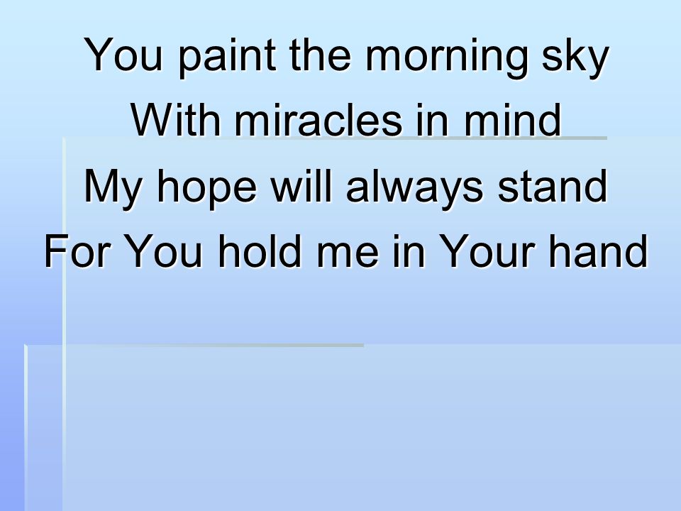 You paint the morning sky With miracles in mind My hope will always stand For You hold me in Your hand