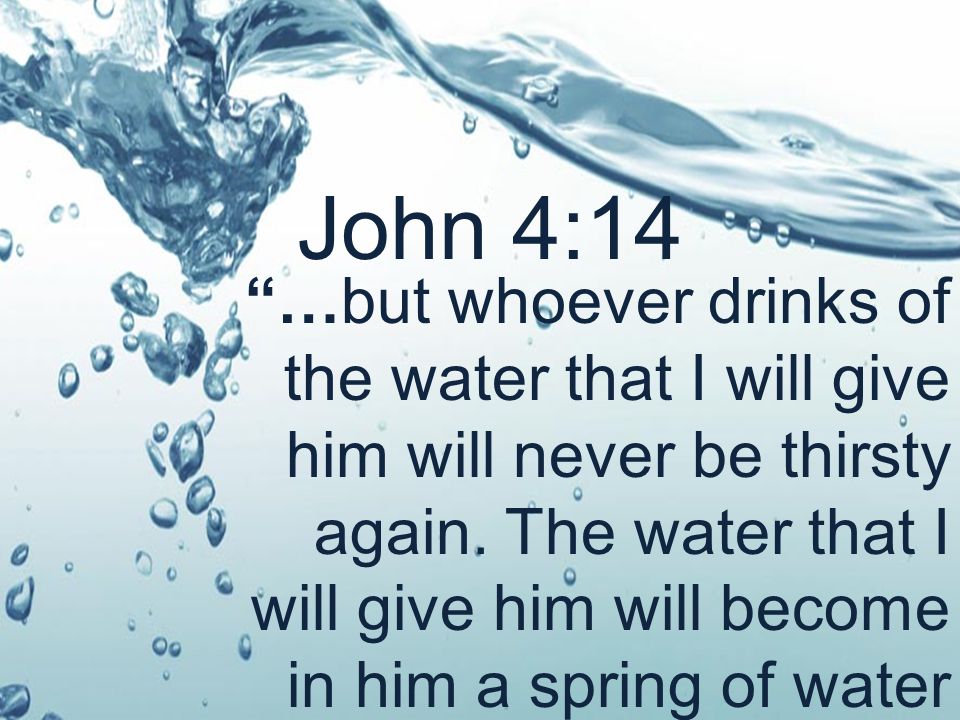 …but whoever drinks of the water that I will give him will never be thirsty again.