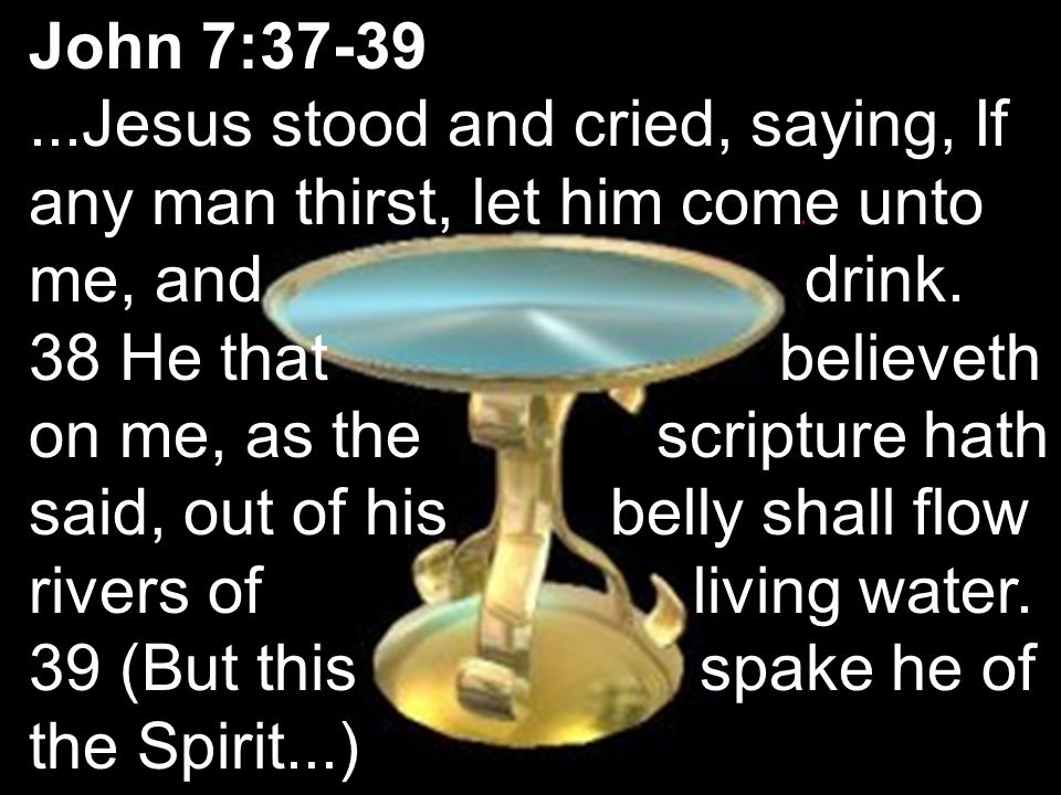 John 7: Jesus stood and cried, saying, If any man thirst, let him come unto me, and drink.