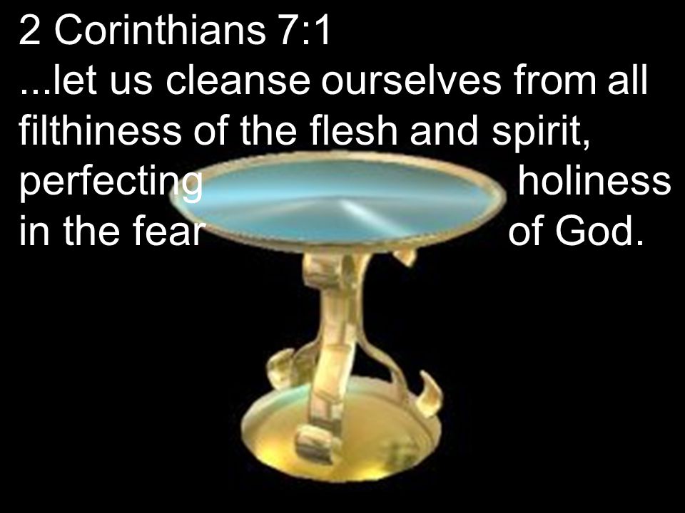 2 Corinthians 7:1...let us cleanse ourselves from all filthiness of the flesh and spirit, perfecting holiness in the fear of God.