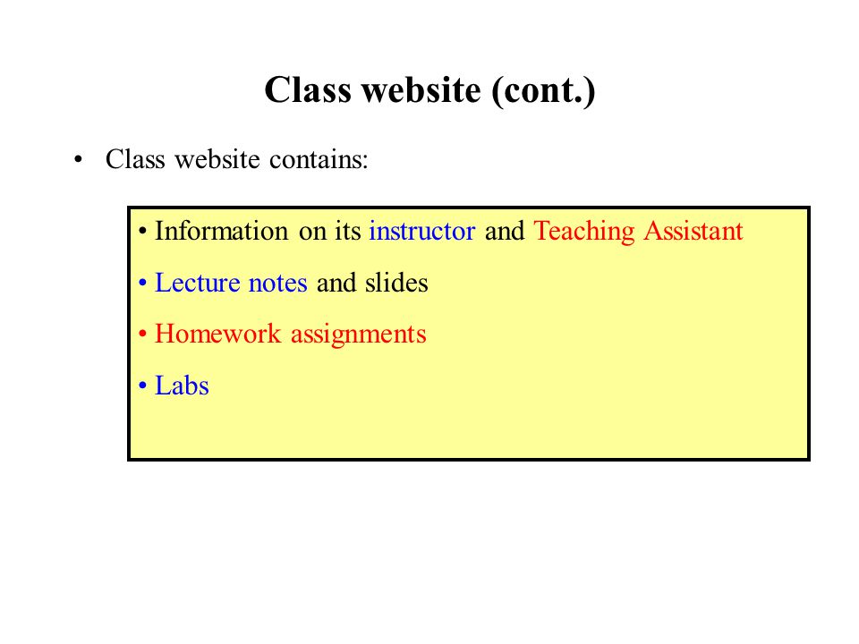 Class website (cont.) Class website contains: Information on its instructor and Teaching Assistant Lecture notes and slides Homework assignments Labs