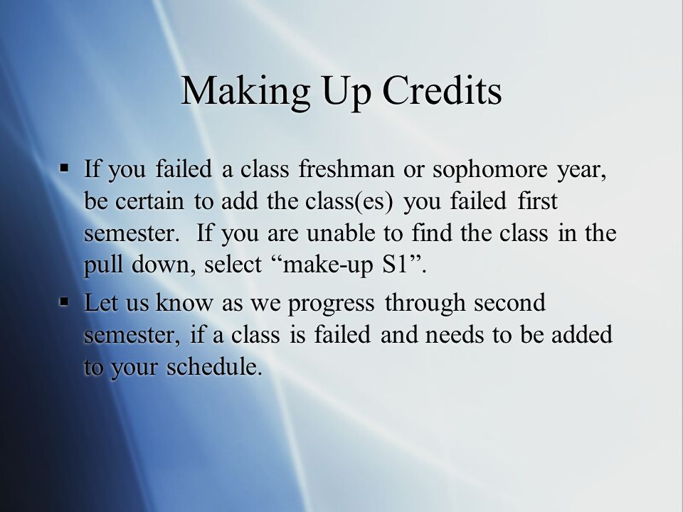 Making Up Credits  If you failed a class freshman or sophomore year, be certain to add the class(es) you failed first semester.