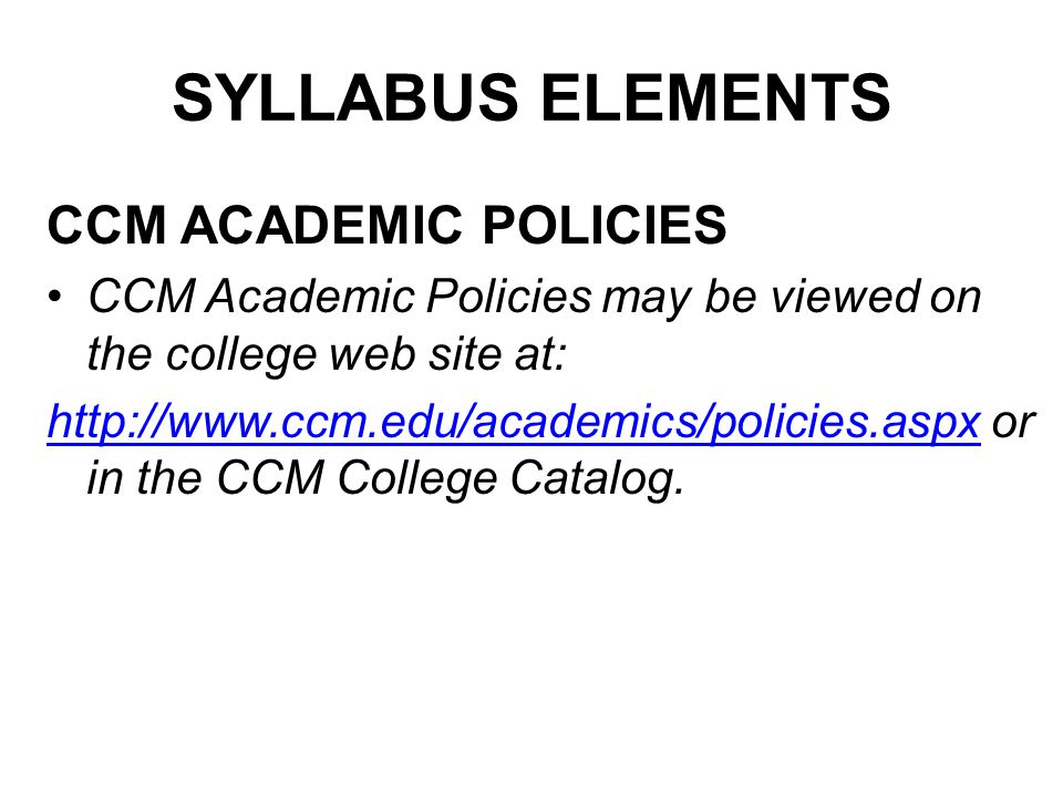 SYLLABUS ELEMENTS CCM ACADEMIC POLICIES CCM Academic Policies may be viewed on the college web site at:   or in the CCM College Catalog.