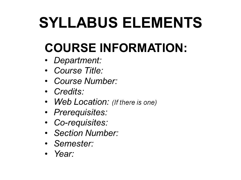 COURSE INFORMATION: Department: Course Title: Course Number: Credits: Web Location: (If there is one) Prerequisites: Co-requisites: Section Number: Semester: Year: SYLLABUS ELEMENTS