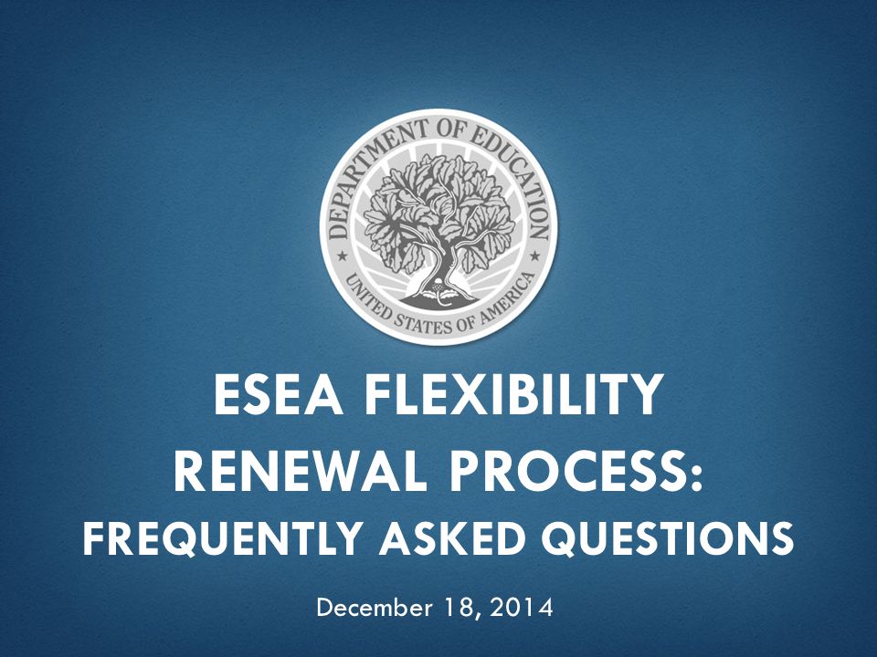 ESEA FLEXIBILITY RENEWAL PROCESS: FREQUENTLY ASKED QUESTIONS December 18, 2014