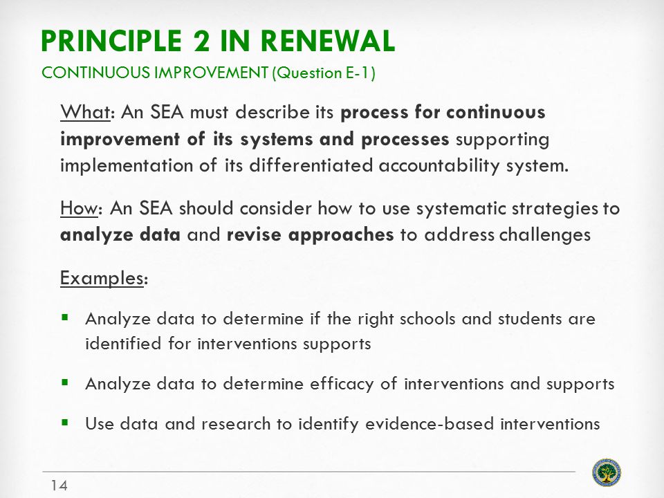 PRINCIPLE 2 IN RENEWAL What: An SEA must describe its process for continuous improvement of its systems and processes supporting implementation of its differentiated accountability system.