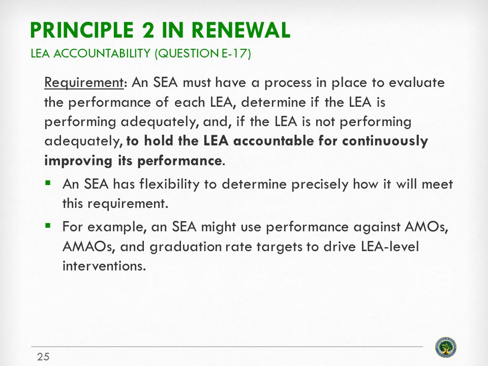 PRINCIPLE 2 IN RENEWAL Requirement: An SEA must have a process in place to evaluate the performance of each LEA, determine if the LEA is performing adequately, and, if the LEA is not performing adequately, to hold the LEA accountable for continuously improving its performance.