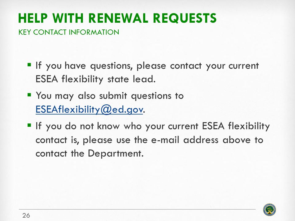 HELP WITH RENEWAL REQUESTS  If you have questions, please contact your current ESEA flexibility state lead.