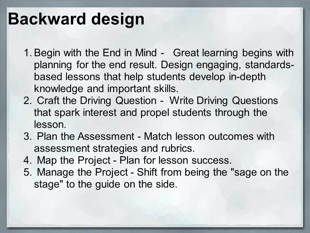 Backward design 1.Begin with the End in Mind - Great learning begins with planning for the end result.