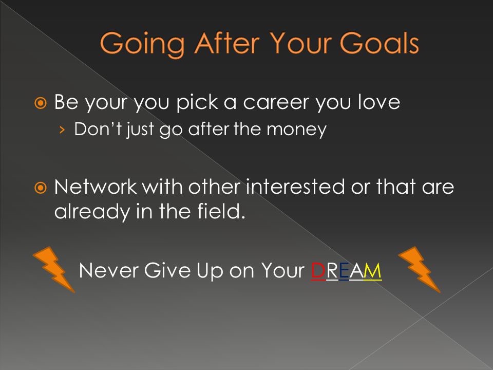  Be your you pick a career you love › Don’t just go after the money  Network with other interested or that are already in the field.