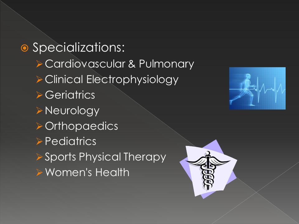  Specializations:  Cardiovascular & Pulmonary  Clinical Electrophysiology  Geriatrics  Neurology  Orthopaedics  Pediatrics  Sports Physical Therapy  Women s Health