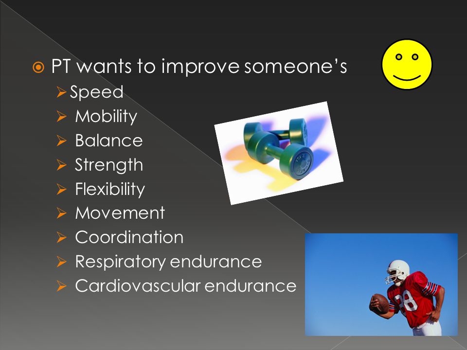  PT wants to improve someone’s  Speed  Mobility  Balance  Strength  Flexibility  Movement  Coordination  Respiratory endurance  Cardiovascular endurance