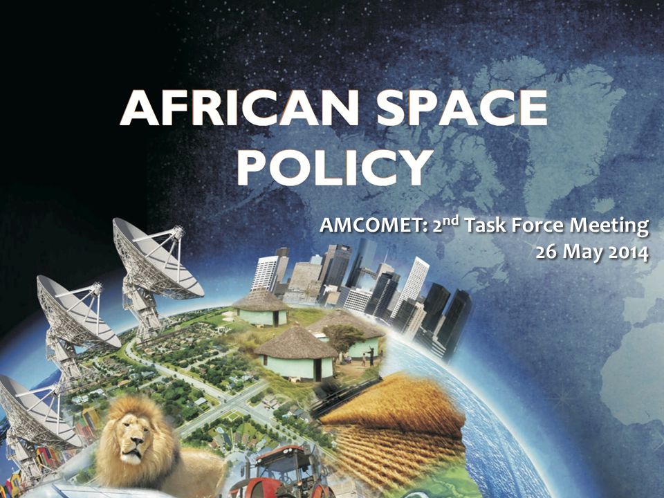 Draft African Space Policy AMCOMET: 2 nd Task Force Meeting 26 May 2014