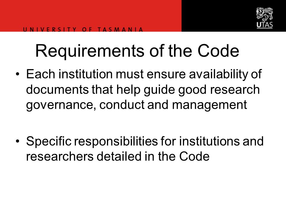 Office of Research Services Requirements of the Code Each institution must ensure availability of documents that help guide good research governance, conduct and management Specific responsibilities for institutions and researchers detailed in the Code
