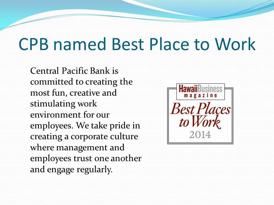 CPB named Best Place to Work Central Pacific Bank is committed to creating the most fun, creative and stimulating work environment for our employees.